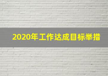 2020年工作达成目标举措