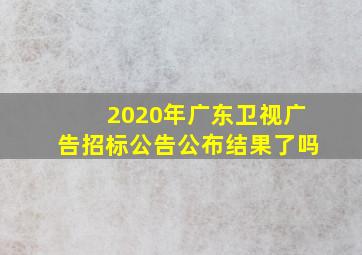 2020年广东卫视广告招标公告公布结果了吗