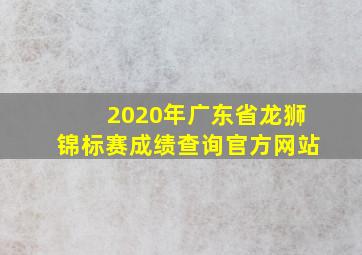 2020年广东省龙狮锦标赛成绩查询官方网站