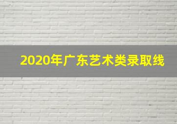 2020年广东艺术类录取线