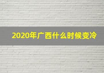 2020年广西什么时候变冷