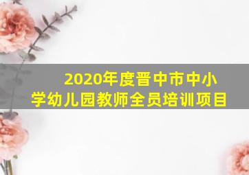 2020年度晋中市中小学幼儿园教师全员培训项目