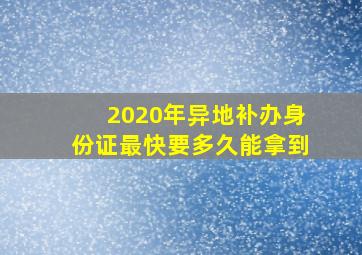 2020年异地补办身份证最快要多久能拿到