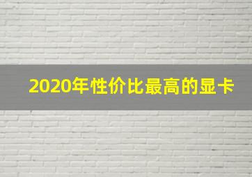 2020年性价比最高的显卡