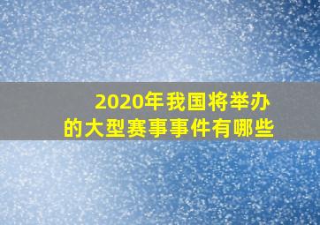 2020年我国将举办的大型赛事事件有哪些