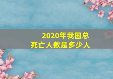 2020年我国总死亡人数是多少人