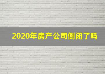 2020年房产公司倒闭了吗