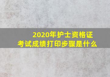 2020年护士资格证考试成绩打印步骤是什么