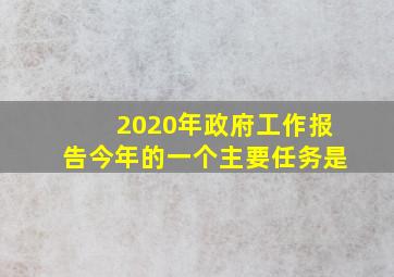 2020年政府工作报告今年的一个主要任务是