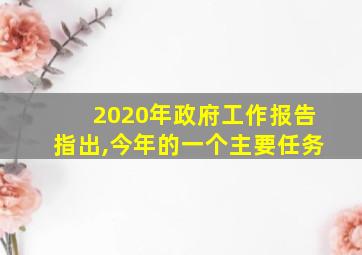 2020年政府工作报告指出,今年的一个主要任务