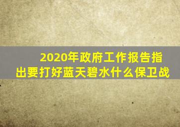 2020年政府工作报告指出要打好蓝天碧水什么保卫战