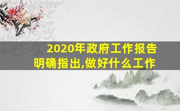 2020年政府工作报告明确指出,做好什么工作