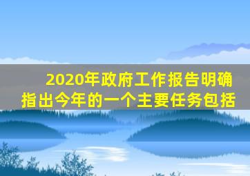 2020年政府工作报告明确指出今年的一个主要任务包括