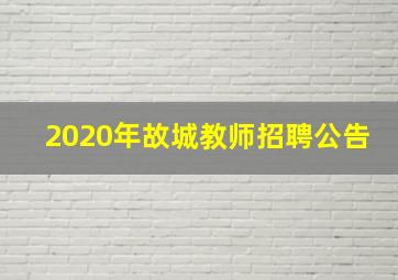 2020年故城教师招聘公告