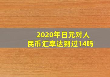 2020年日元对人民币汇率达到过14吗