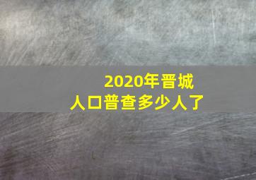 2020年晋城人口普查多少人了