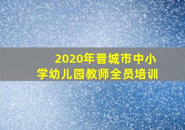 2020年晋城市中小学幼儿园教师全员培训