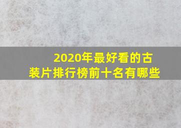 2020年最好看的古装片排行榜前十名有哪些