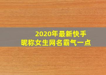 2020年最新快手昵称女生网名霸气一点