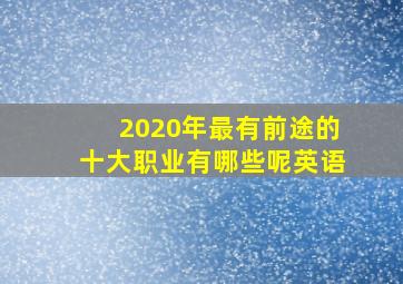 2020年最有前途的十大职业有哪些呢英语