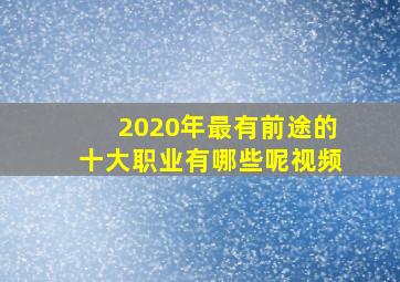 2020年最有前途的十大职业有哪些呢视频