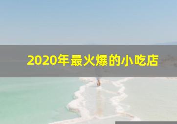 2020年最火爆的小吃店