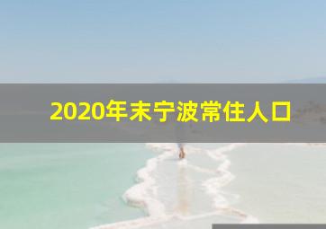 2020年末宁波常住人口