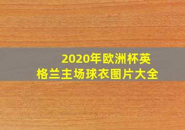 2020年欧洲杯英格兰主场球衣图片大全