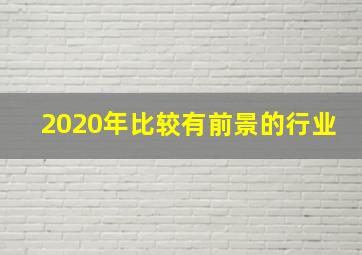 2020年比较有前景的行业