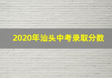 2020年汕头中考录取分数