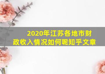 2020年江苏各地市财政收入情况如何呢知乎文章