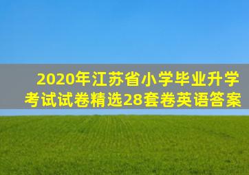 2020年江苏省小学毕业升学考试试卷精选28套卷英语答案