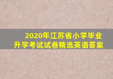 2020年江苏省小学毕业升学考试试卷精选英语答案