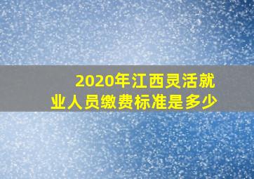 2020年江西灵活就业人员缴费标准是多少