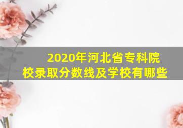 2020年河北省专科院校录取分数线及学校有哪些