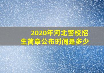 2020年河北警校招生简章公布时间是多少