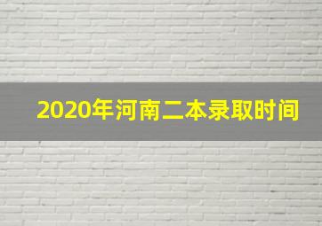 2020年河南二本录取时间