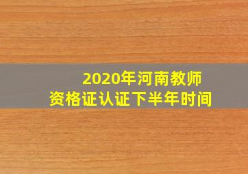 2020年河南教师资格证认证下半年时间