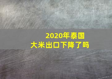 2020年泰国大米出口下降了吗