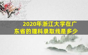 2020年浙江大学在广东省的理科录取线是多少