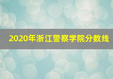 2020年浙江警察学院分数线