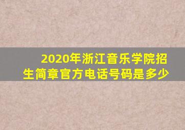 2020年浙江音乐学院招生简章官方电话号码是多少