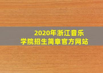 2020年浙江音乐学院招生简章官方网站