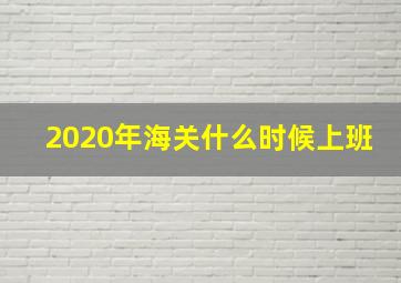 2020年海关什么时候上班