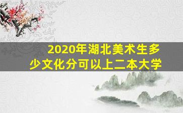 2020年湖北美术生多少文化分可以上二本大学