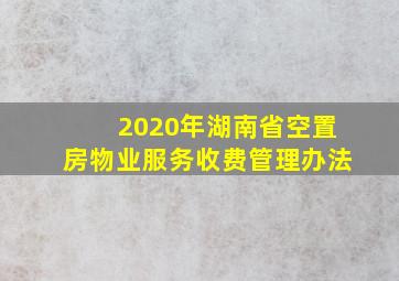 2020年湖南省空置房物业服务收费管理办法