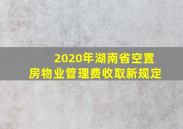 2020年湖南省空置房物业管理费收取新规定