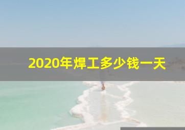 2020年焊工多少钱一天