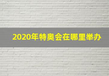 2020年特奥会在哪里举办