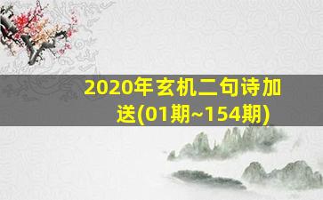 2020年玄机二句诗加送(01期~154期)